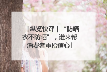纵览快评｜“防晒衣不防晒”，谁来帮消费者重拾信心
