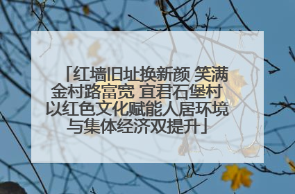 红墙旧址换新颜 笑满金村路富宽 宜君石堡村以红色文化赋能人居环境与集体经济双提升
