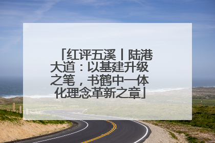 红评五溪丨陆港大道：以基建升级之笔，书鹤中一体化理念革新之章