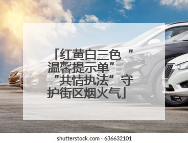 红黄白三色“温馨提示单” “共情执法”守护街区烟火气