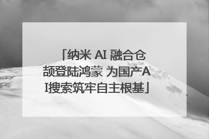 纳米 AI 融合仓颉登陆鸿蒙 为国产AI搜索筑牢自主根基