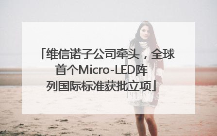 维信诺子公司牵头，全球首个Micro-LED阵列国际标准获批立项