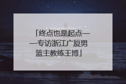 终点也是起点——专访浙江广厦男篮主教练王博