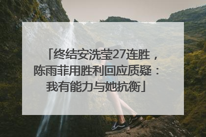 终结安洗莹27连胜，陈雨菲用胜利回应质疑：我有能力与她抗衡