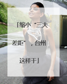 缩小“三大差距”，台州这样干