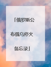 俄罗斯公布俄乌停火备忘录