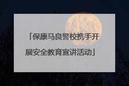 保康马良警校携手开展安全教育宣讲活动