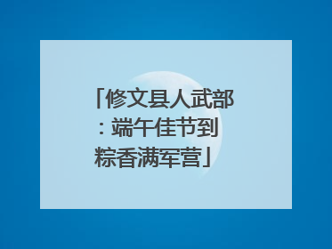修文县人武部：端午佳节到 粽香满军营