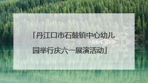 丹江口市石鼓镇中心幼儿园举行庆六一展演活动