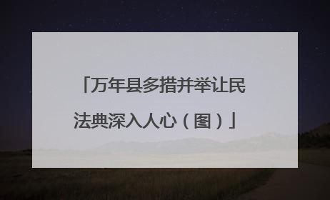 万年县多措并举让民法典深入人心（图）