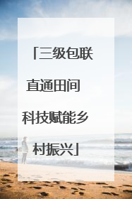 三级包联直通田间 科技赋能乡村振兴