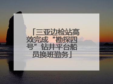 三亚边检站高效完成“勘探四号”钻井平台船员换班勤务