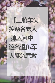 三轮车失控两名老人掉入河中 这名退伍军人紧急营救