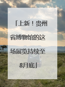上新！贵州省博物馆的这场展览持续至8月底