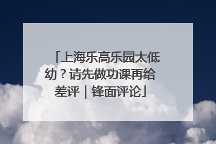 上海乐高乐园太低幼？请先做功课再给差评｜锋面评论