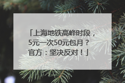 上海地铁高峰时段，5元一次50元包月？官方：坚决反对！