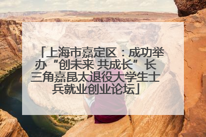 上海市嘉定区：成功举办“创未来 共成长”长三角嘉昆太退役大学生士兵就业创业论坛