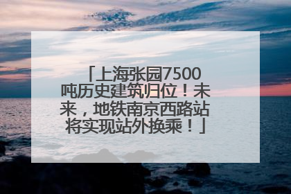 上海张园7500吨历史建筑归位！未来，地铁南京西路站将实现站外换乘！