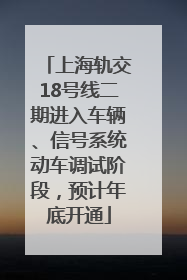 上海轨交18号线二期进入车辆、信号系统动车调试阶段，预计年底开通