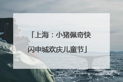 上海：小猪佩奇快闪申城欢庆儿童节