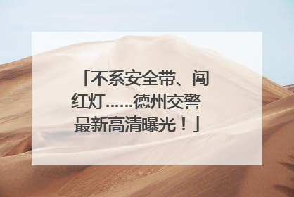 不系安全带、闯红灯……德州交警最新高清曝光！