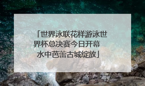 世界泳联花样游泳世界杯总决赛今日开幕 水中芭蕾古城绽放