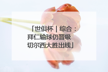 世俱杯｜综合：拜仁输球仍晋级 切尔西大胜出线