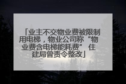 业主不交物业费被限制用电梯，物业公司称“物业费含电梯能耗费” 住建局曾责令整改
