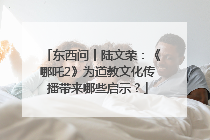 东西问丨陆文荣：《哪吒2》为道教文化传播带来哪些启示？