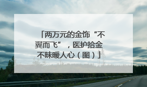 两万元的金饰“不翼而飞”，医护拾金不昧暖人心（图）