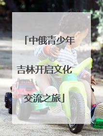 中俄青少年吉林开启文化交流之旅