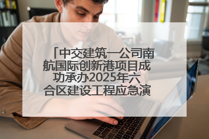 中交建筑一公司南航国际创新港项目成功承办2025年六合区建设工程应急演练现场观摩活动