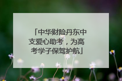 中华财险丹东中支爱心助考，为高考学子保驾护航