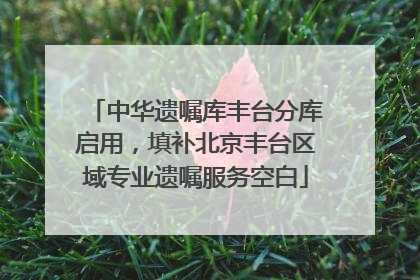 中华遗嘱库丰台分库启用，填补北京丰台区域专业遗嘱服务空白