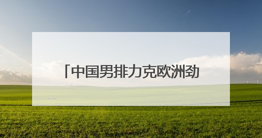 中国男排力克欧洲劲旅 主帅海宁：这是一份最好的生日礼物