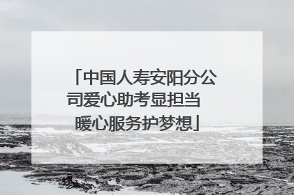 中国人寿安阳分公司爱心助考显担当 暖心服务护梦想