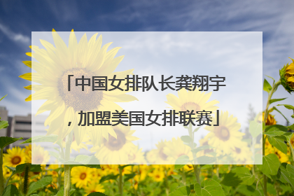 中国女排队长龚翔宇，加盟美国女排联赛