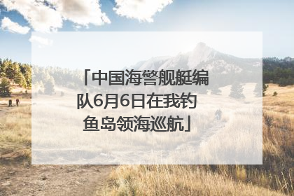 中国海警舰艇编队6月6日在我钓鱼岛领海巡航