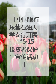 中国银行东营石油大学支行开展“5·15投资者保护”宣传活动