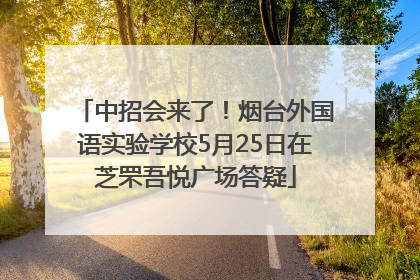 中招会来了！烟台外国语实验学校5月25日在芝罘吾悦广场答疑