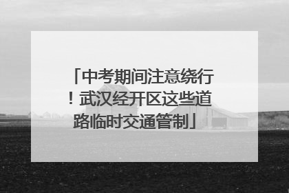 中考期间注意绕行！武汉经开区这些道路临时交通管制