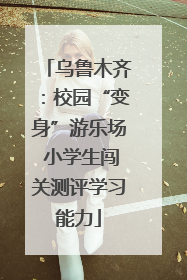 乌鲁木齐：校园“变身”游乐场 小学生闯关测评学习能力