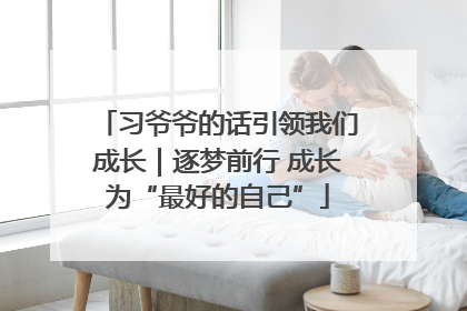 习爷爷的话引领我们成长｜逐梦前行 成长为“最好的自己”