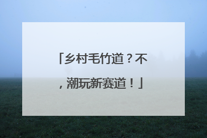 乡村毛竹道？不，潮玩新赛道！