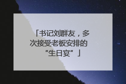 书记刘群友，多次接受老板安排的“生日宴”