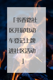 书香路社区开展电动车登记上牌进社区活动