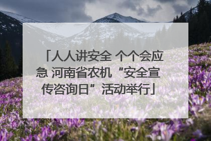 人人讲安全 个个会应急 河南省农机“安全宣传咨询日”活动举行