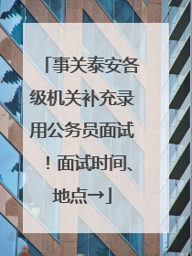 事关泰安各级机关补充录用公务员面试！面试时间、地点→