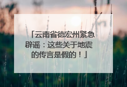 云南省德宏州紧急辟谣：这些关于地震的传言是假的！