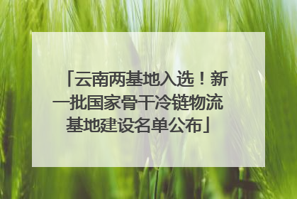 云南两基地入选！新一批国家骨干冷链物流基地建设名单公布